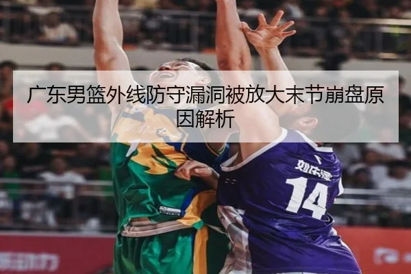 广东男篮外线防守漏洞被放大末节崩盘原因解析 - Kaiyun