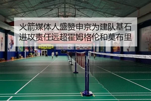 火箭媒体人盛赞申京为建队基石 进攻责任远超霍姆格伦和莫布里 - Kaiyun